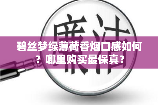 碧丝梦绿薄荷香烟口感如何？哪里购买最保真？